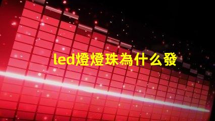 led燈燈珠為什么發黃 led燈燈珠壞了怎么維修